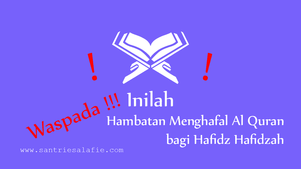 Waspada, Inilah Hambatan Menghafal Al Quran bagi Hafidz Hafidzah by Santrie Salafie