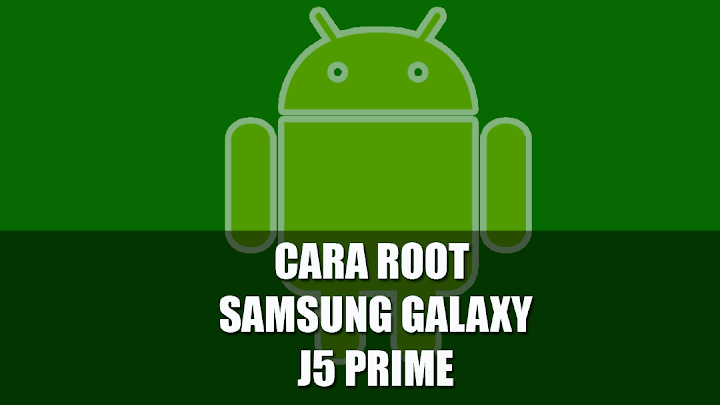 Cara Root dan Pasang TWRP Samsung Galaxy J5 Prime Cara Terbaru dan Termudah Root dan Pasang TWRP Samsung Galaxy J5 Prime