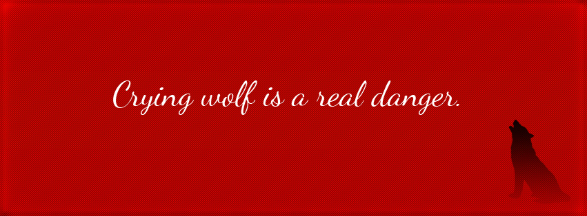 Crying wolf is a real danger Crying wolf is a real danger