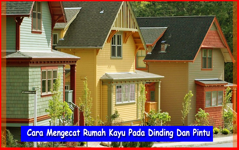 Cara Mengecat Rumah Kayu Pada Dinding Dan Pintu Tips Membuat Rumah Minimalis dan Sederhana