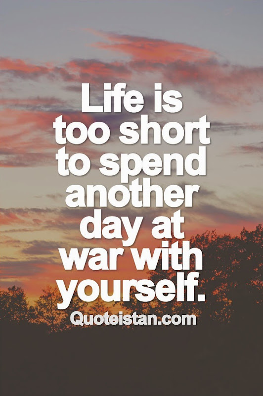 #Life is too short to spend another day at war with yourself. #quoteoftheday