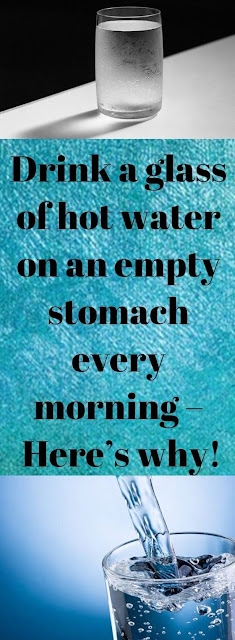 Drink a glass of hot water on an empty stomach every morning – Here’s why!