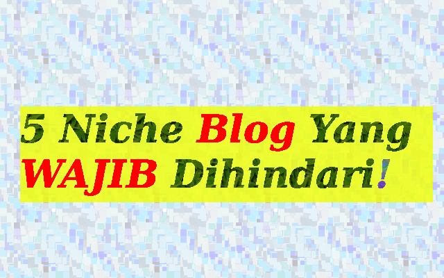 5 Niche Blog Yang WAJIB Dihindari, Kalau Enggak Kamu Bakal Nyesal! 5 Niche Blog Yang WAJIB Dihindari, Kalau Enggak Kamu Bakal Nyesal!