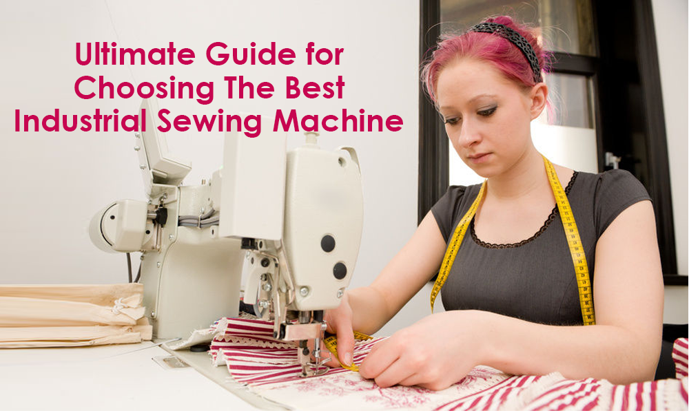 Ultimate Guide for Choosing The Best Industrial Sewing Machine