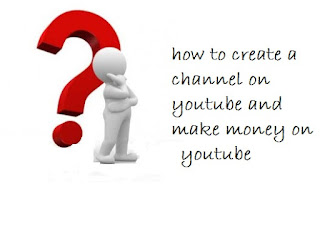 how to create youtube channel and make money on youtube