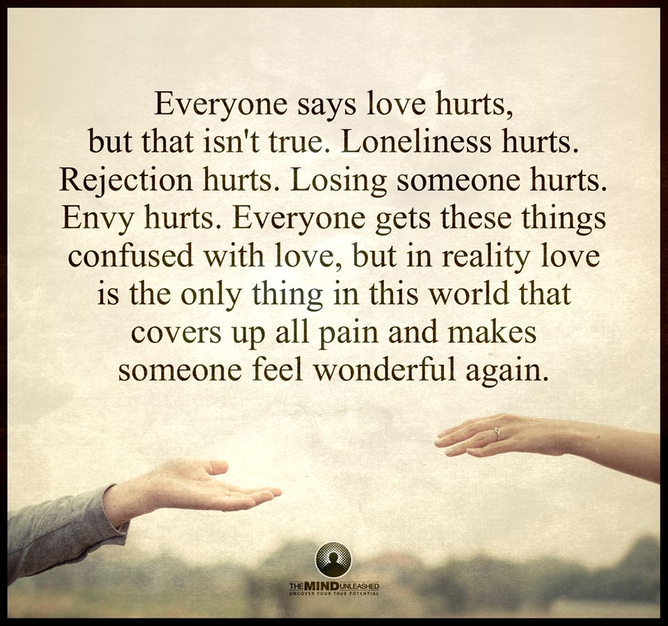 Everyone says love hurts but that isn t true Loneliness hurts Rejection hurts Losing someone hurts Envy hurts