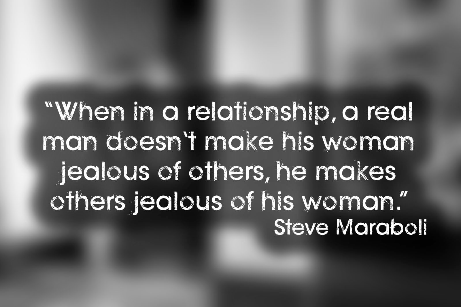 When in a relationship a real man doesn t make his woman jealous of others he makes others jealous of his woman