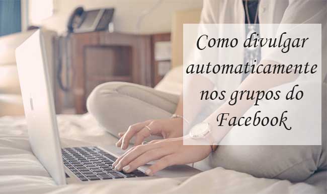 Como divulgar automaticamente nos grupos do Facebook Como divulgar automaticamente nos grupos do Facebook