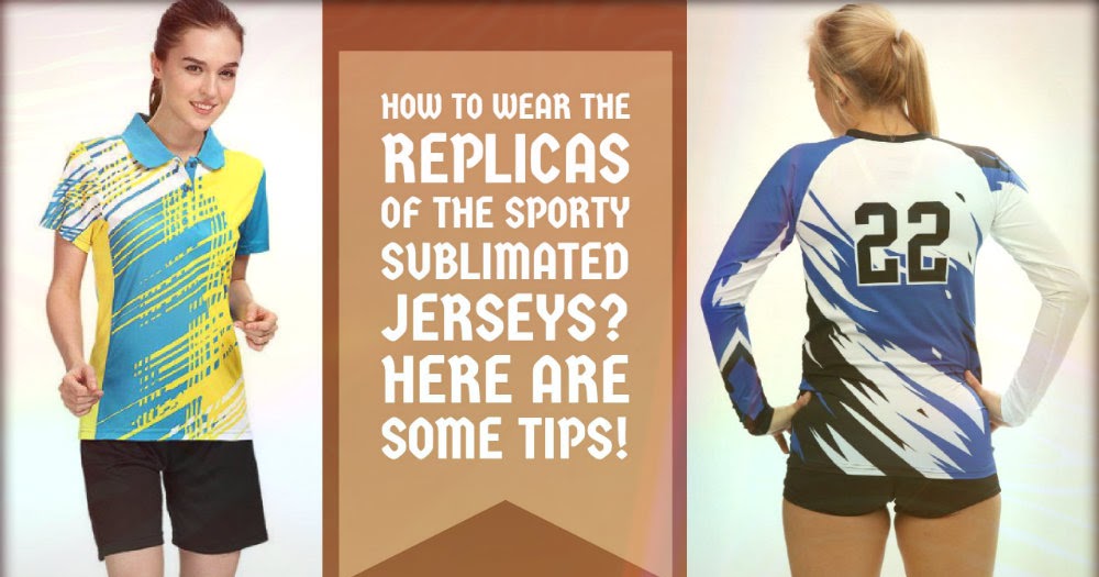 How to Wear The Replicas of The Sporty Sublimated Jerseys? Here are
