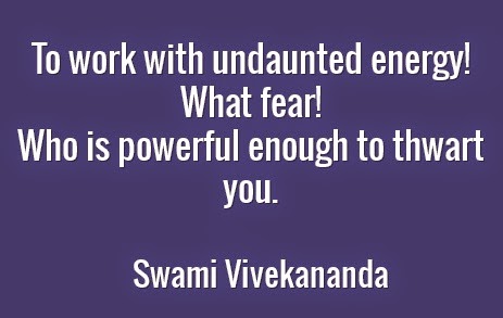 To work with undaunted energy! What fear! Who is powerful enough to thwart you.