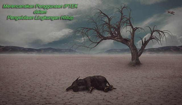 Merencanakan Penggunaan IPTEK dalam Pengelolaan Lingkungan Hidup Perkembangan teknologi dan lingkungan hidup tentu sangat erat kaitannya Merencanakan Penggunaan IPTEK dalam Pengelolaan Lingkungan Hidup