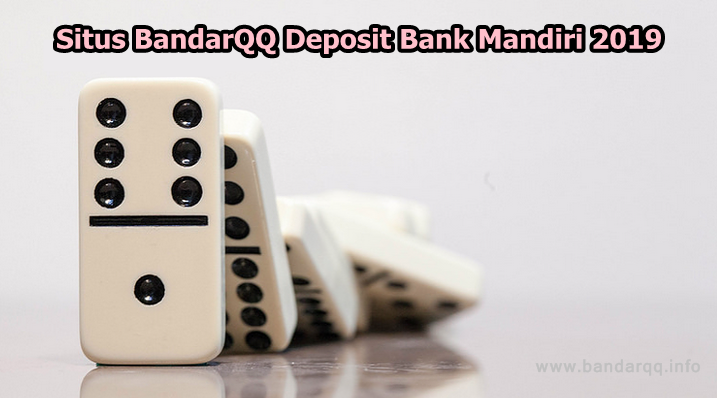 Memilih Situs BandarQQ Deposit Bank Mandiri 2019