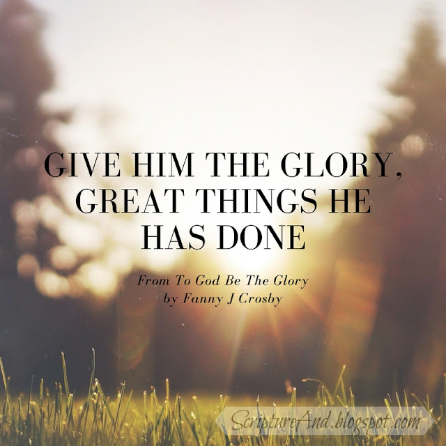 Bible verses for  To God Be The Glory by Fanny J Crosby | scriptureand.blogspot.com