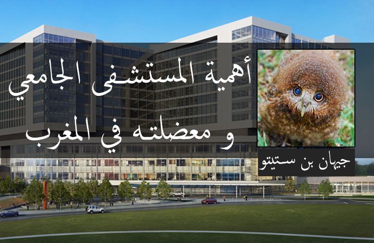 جيهان بنستيتو تكتب : مشكلة المستشفى الجامعي بالمغرب L'importance et dilemmes des centres hospitalo-universitaires (CHU) au Maroc