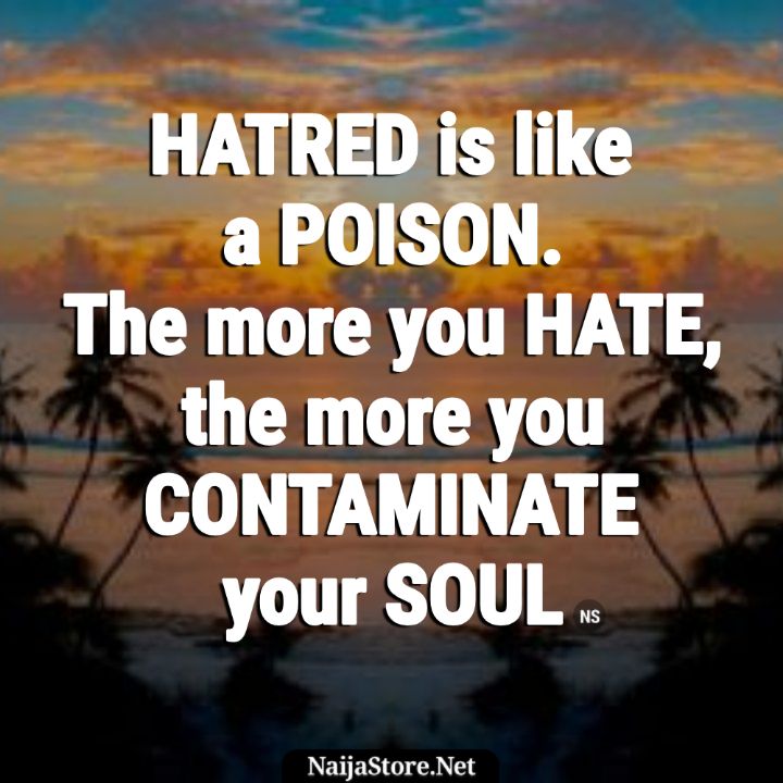 Quotes HATRED is like a POISON. The more you HATE, the more you CONTAMINATE your SOUL - Proverbial Words