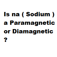 Is na ( Sodium ) a Paramagnetic or Diamagnetic ? Is na ( Sodium ) a Paramagnetic or Diamagnetic ?