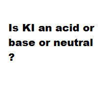 Is KI an acid or base or neutral ? Is KI an acid or base or neutral ?