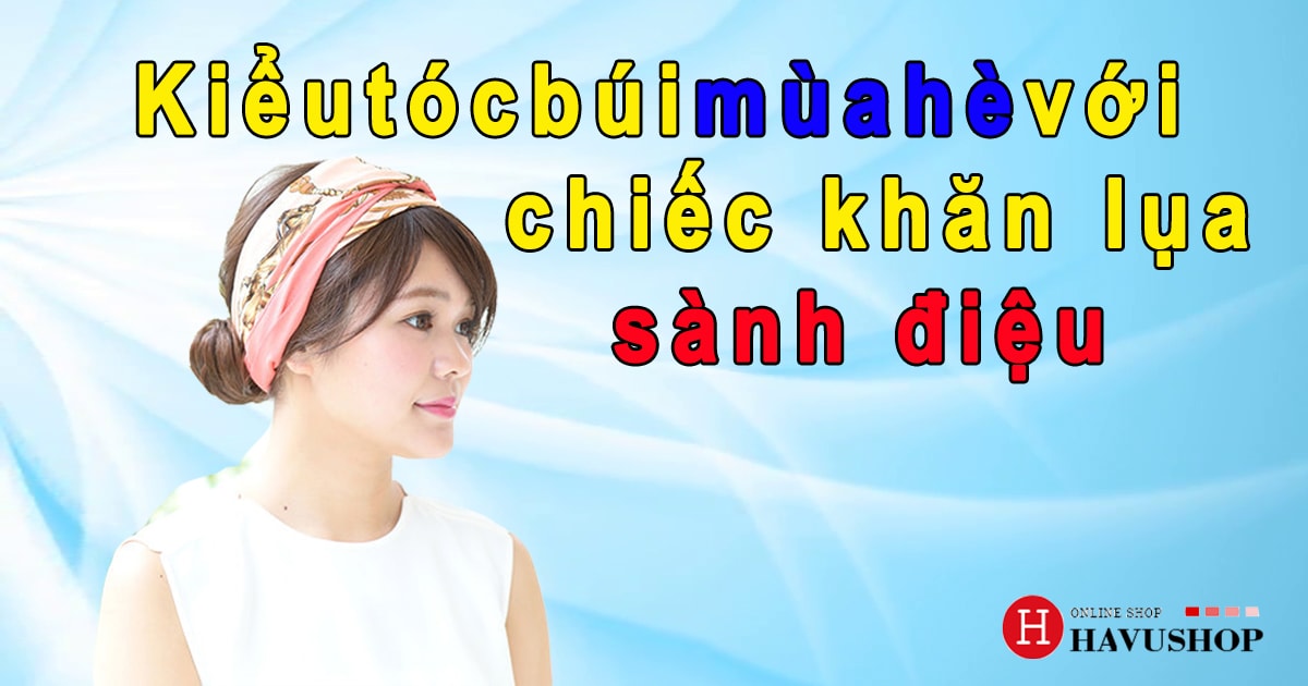 Kiểu tóc búi mùa hè với chiếc khăn lụa sành điệu Kiểu tóc búi mùa hè với chiếc khăn lụa sành điệu