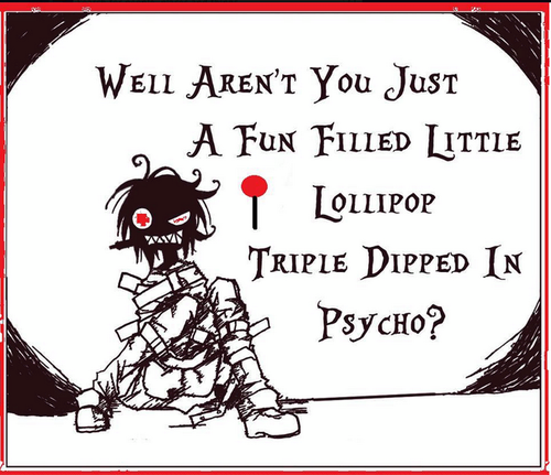 http://4.bp.blogspot.com/-ruRQGcl2iyg/UhOLpLqAaVI/AAAAAAAA28o/3suBAyQUKuA/s1600/Well+aren't+you+just+a+fun+filled+little+lollipop+triple+dipped+in+psycho.png