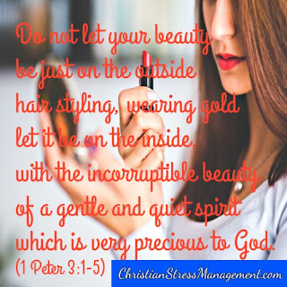 Do not let your beauty be just on the outside hair styling, wearing gold let it be on the inside with the incorruptible beauty of a gentle and quiet spirit which is very precious to God 1 Peter 3:1-5