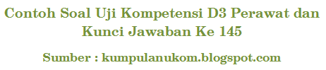 Contoh Soal Uji Kompetensi D3 Perawat Dan Kunci Jawaban Ke 145