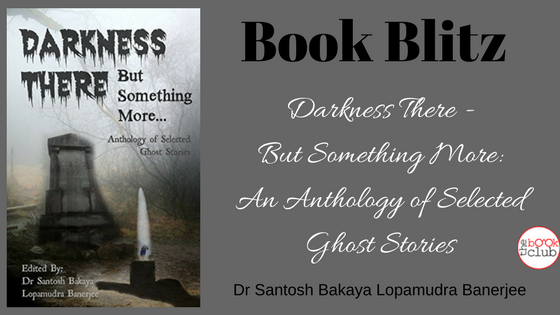 Book Blitz: Darkness There - But Something More: An Anthology of Selected Ghost Stories by Dr. Santosh Bakaya and Lopamudra Banerjee