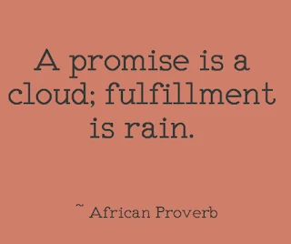 A promise is a cloud; fulfillment is rain. ~ African Proverb