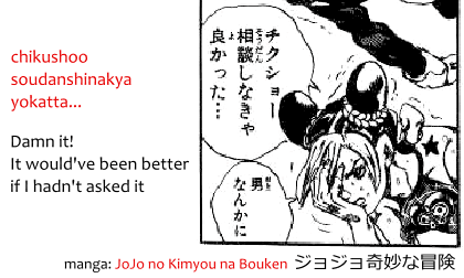 Use of yokatta 良かった in the manga JoJo no Kimyou na Bouken ジョジョの奇妙な冒険: chikushoo soudan shinakya yokatta... チクショー相談しなきゃ良かった… "Damn it! It would've been better if I hadn't asked it."