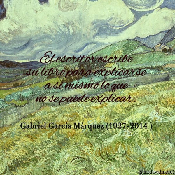 El escritor escribe su libro para explicarse a sí mismo lo que no se puede explicar. Gabriel García Márquez (1927-2014 ). Escritor colombiano.