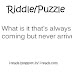 What is it that's always coming but never arrives?