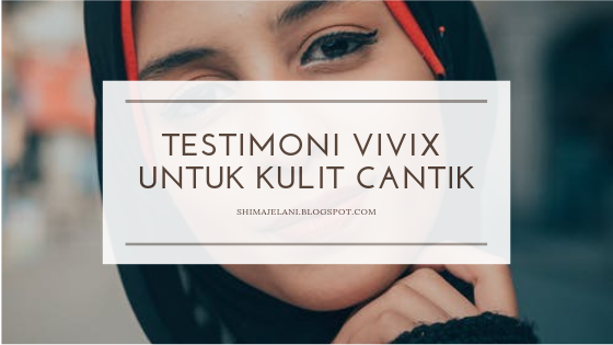 Testimoni Vivix Untuk Kulit Cantik