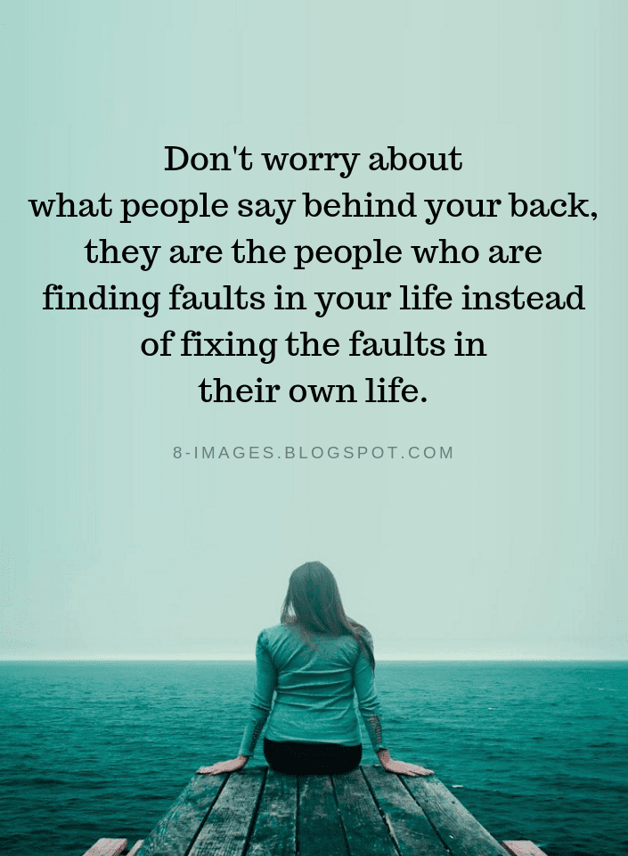 Don't worry about what people say behind your back, they are the people
