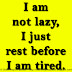 I am not lazy, I just rest before I am tired.