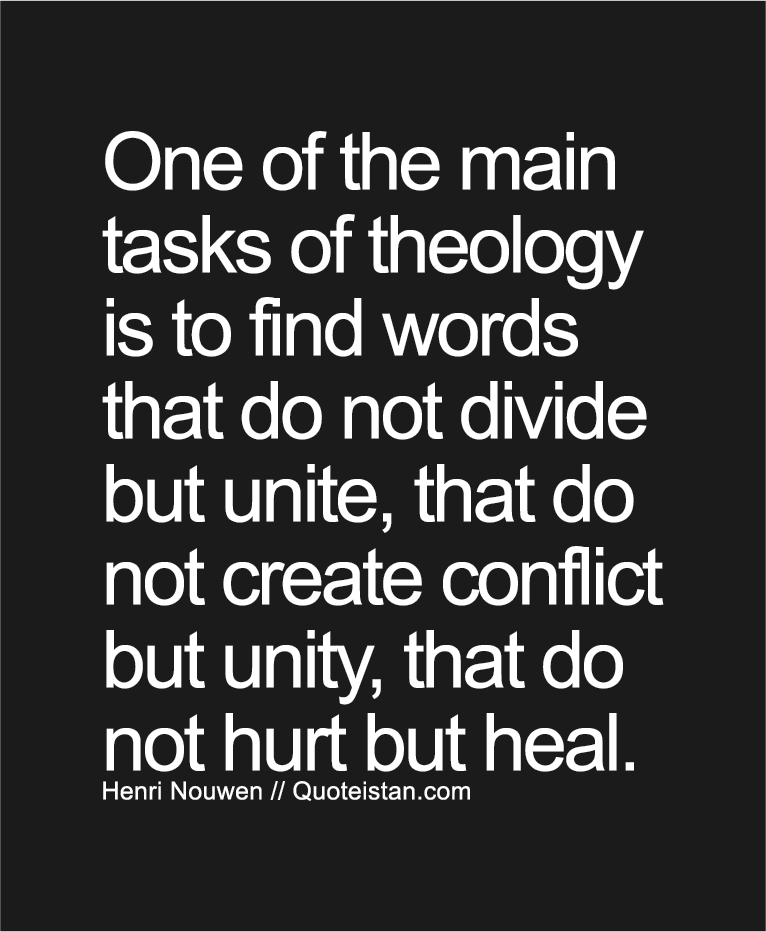 One of the main tasks of theology is to find words that do not divide but unite, that do not create conflict but unity, that do not hurt but heal.