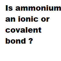 Is ammonium an ionic or covalent bond ? Is ammonium an ionic or covalent bond ?