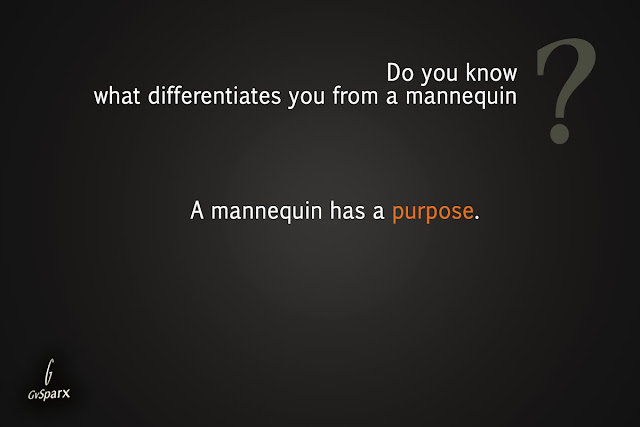 Do you know what differentiates you from a mannequin?A mannequin has a purpose