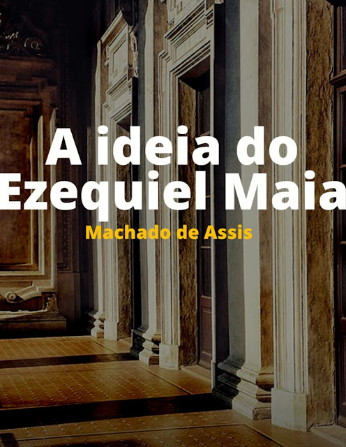 A idéia do Ezequiel Maia - Machado de Assis