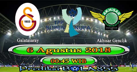 Prediksi Bola855 Galatasaray vs Akhisar Genclik Spor 6 Agustus 2018 Prediksi Bola855 Galatasaray vs Akhisar Genclik Spor 6 Agustus 2018