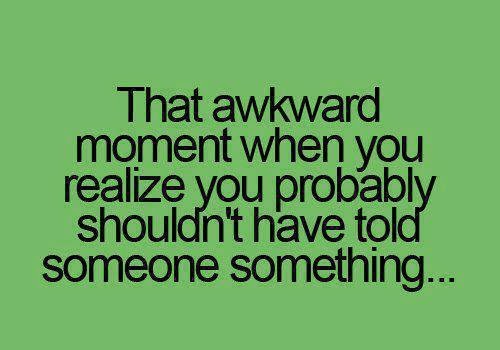 That awkward moment when you realize you probably shouldn't have told ...