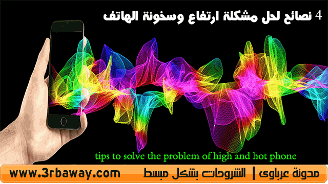 4 نصائح لحل مشكلة ارتفاع وسخونة الهاتف  tips to solve the problem of high and hot phone
