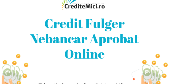 Vreau credit fulger nebancar aprobat online! Ce credite pot obține rapid?