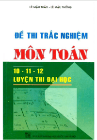 Đề Thi Trắc Nghiệm Môn Toán 10-11-12 Luyện Thi Đại Học - Lê Mậu Thảo