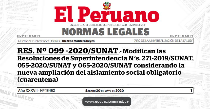 RES. Nº 099 -2020/SUNAT.- Modifican las Resoluciones de Superintendencia N°s. 271-2019/SUNAT, 055-2020/SUNAT y 065-2020/SUNAT considerando la nueva ampliación del aislamiento social obligatorio (cuarentena) RES. Nº 099 -2020/SUNAT.- Modifican las Resoluciones de Superintendencia N°s. 271-2019/SUNAT, 055-2020/SUNAT y 065-2020/SUNAT considerando la nueva ampliación del aislamiento social obligatorio (cuarentena)