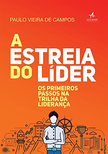 A Estreia do Líder Os primeiros passos na trilha da liderança - Paulo Vieira de Campos