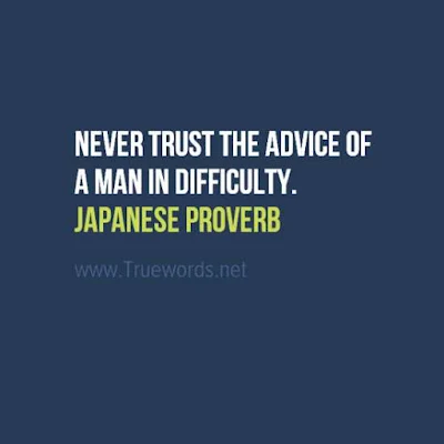 Never trust the advice of a man in difficulty