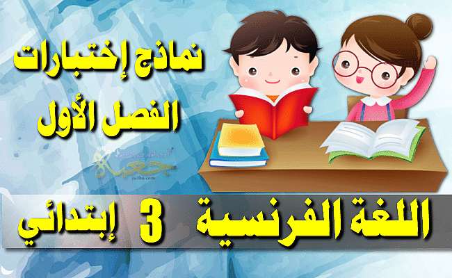 نماذج اختبارات اللغة الفرنسية لتلاميذ السنة الثالثة ابتدائي