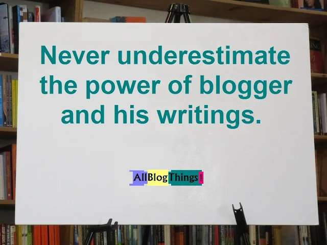 Quote: Never underestimate the power of blogger and his writings.