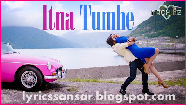 MACHINE : ITNA TUMHE LYRICS MACHINE : ITNA TUMHE LYRICS