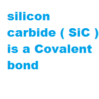 silicon carbide ( SiC ) is a Covalent bond silicon carbide ( SiC ) is a Covalent bond