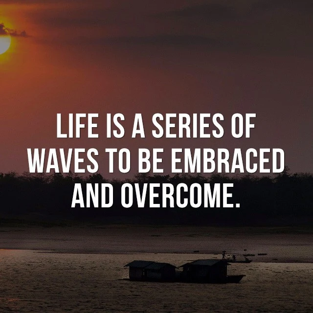 Life is a series of waves to be embraced and overcome. - Good Short Quotes